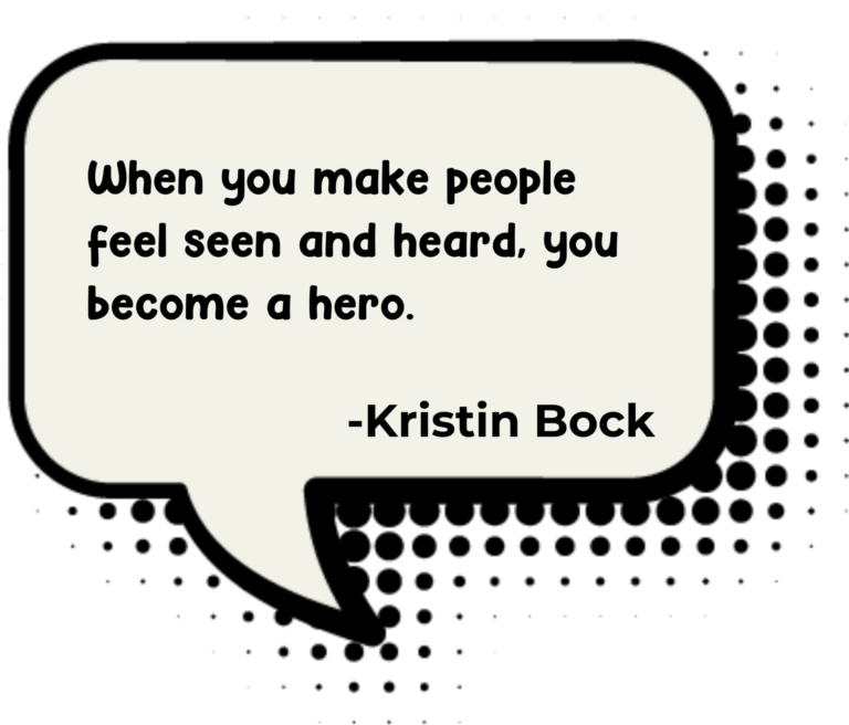 When you make people feel seen and heard, you become a hero.